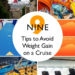 I just returned from a 10-day cruise and set out to avoid the usual weight gain associated with cruising. I actually lost weight on this cruise and am sharing some helpful tips on how I did it...